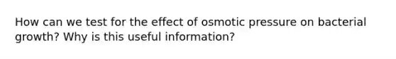 How can we test for the effect of osmotic pressure on bacterial growth? Why is this useful information?