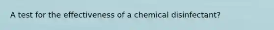 A test for the effectiveness of a chemical disinfectant?