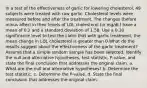 In a test of the effectiveness of garlic for lowering​ cholesterol, 49 subjects were treated with raw garlic. Cholesterol levels were measured before and after the treatment. The changes​ (before minus​ after) in their levels of LDL cholesterol​ (in mg/dL) have a mean of 0.2 and a standard deviation of 1.58. Use a 0.10 significance level to test the claim that with garlic​ treatment, the mean change in LDL cholesterol is greater than 0.What do the results suggest about the effectiveness of the garlic​ treatment? Assume that a simple random sample has been selected. Identify the null and alternative​ hypotheses, test​ statistic, P-value, and state the final conclusion that addresses the original claim. a. What are the null and alternative​ hypotheses? b. Determine the test statistic. c. Determine the​ P-value. d. State the final conclusion that addresses the original claim.