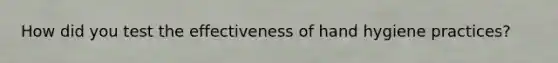 How did you test the effectiveness of hand hygiene practices?