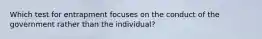 Which test for entrapment focuses on the conduct of the government rather than the individual?