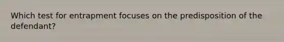 Which test for entrapment focuses on the predisposition of the defendant?