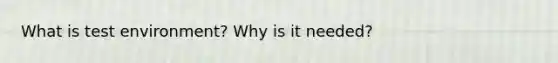 What is test environment? Why is it needed?
