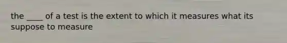 the ____ of a test is the extent to which it measures what its suppose to measure