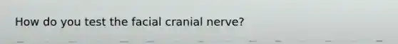 How do you test the facial cranial nerve?