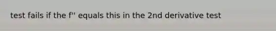 test fails if the f'' equals this in the 2nd derivative test