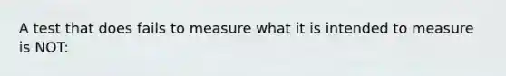 A test that does fails to measure what it is intended to measure is NOT: