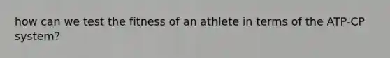 how can we test the fitness of an athlete in terms of the ATP-CP system?