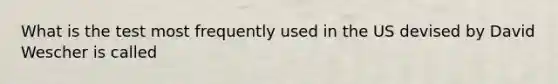 What is the test most frequently used in the US devised by David Wescher is called