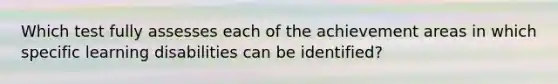 Which test fully assesses each of the achievement areas in which specific learning disabilities can be identified?