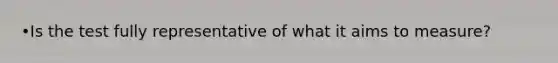 •Is the test fully representative of what it aims to measure?