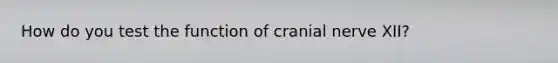 How do you test the function of cranial nerve XII?