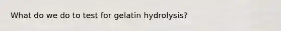 What do we do to test for gelatin hydrolysis?