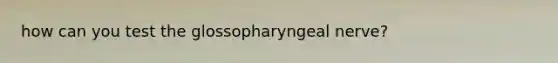 how can you test the glossopharyngeal nerve?