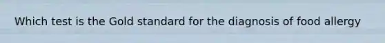 Which test is the Gold standard for the diagnosis of food allergy
