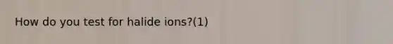 How do you test for halide ions?(1)