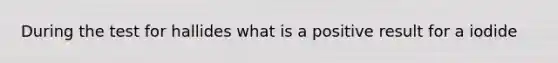 During the test for hallides what is a positive result for a iodide