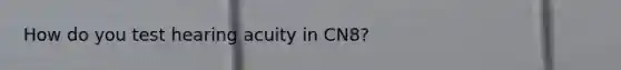 How do you test hearing acuity in CN8?