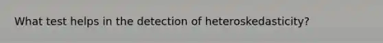 What test helps in the detection of heteroskedasticity?