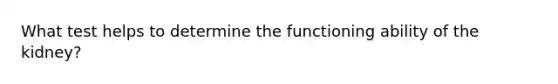What test helps to determine the functioning ability of the kidney?