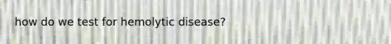 how do we test for hemolytic disease?