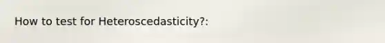 How to test for Heteroscedasticity?: