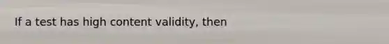 If a test has high content validity, then