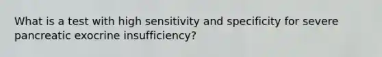 What is a test with high sensitivity and specificity for severe pancreatic exocrine insufficiency?