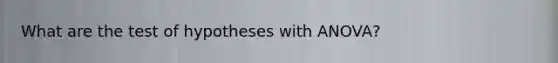 What are the test of hypotheses with ANOVA?