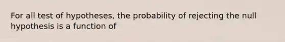 For all test of hypotheses, the probability of rejecting the null hypothesis is a function of