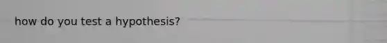 how do you test a hypothesis?