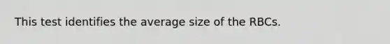 This test identifies the average size of the RBCs.