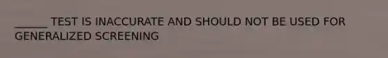 ______ TEST IS INACCURATE AND SHOULD NOT BE USED FOR GENERALIZED SCREENING