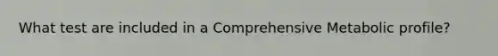 What test are included in a Comprehensive Metabolic profile?