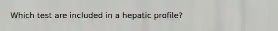 Which test are included in a hepatic profile?