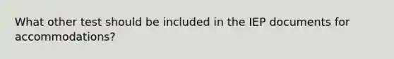 What other test should be included in the IEP documents for accommodations?