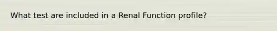 What test are included in a Renal Function profile?