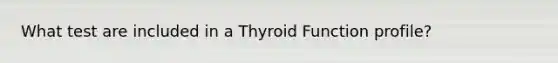 What test are included in a Thyroid Function profile?