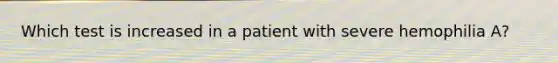 Which test is increased in a patient with severe hemophilia A?