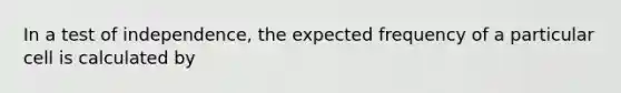 In a test of independence, the expected frequency of a particular cell is calculated by