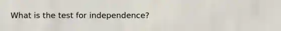 What is the test for independence?