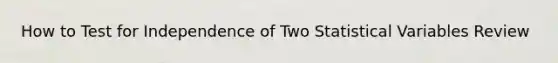 How to Test for Independence of Two Statistical Variables Review