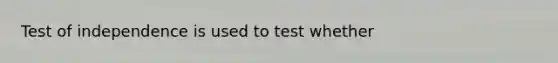 Test of independence is used to test whether