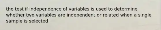 the test if independence of variables is used to determine whether two variables are independent or related when a single sample is selected