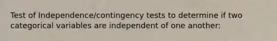 Test of Independence/contingency tests to determine if two categorical variables are independent of one another: