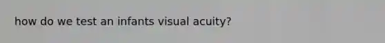 how do we test an infants visual acuity?