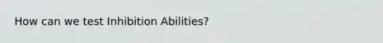 How can we test Inhibition Abilities?