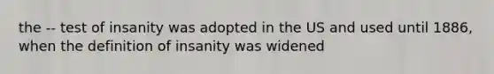 the -- test of insanity was adopted in the US and used until 1886, when the definition of insanity was widened
