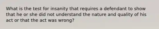 What is the test for insanity that requires a defendant to show that he or she did not understand the nature and quality of his act or that the act was wrong?