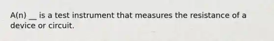 A(n) __ is a test instrument that measures the resistance of a device or circuit.